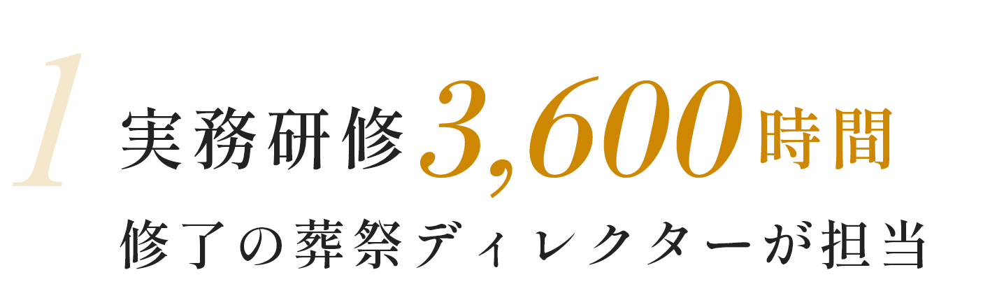 1 実務研修3,600時間 修了の葬祭ディレクターが担当