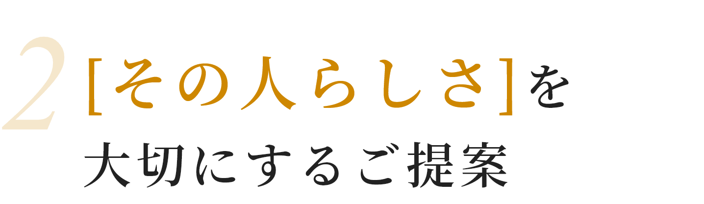 2 [その人らしさ]を大切にするご提案